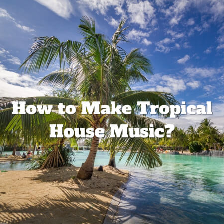 how to make tropical house music