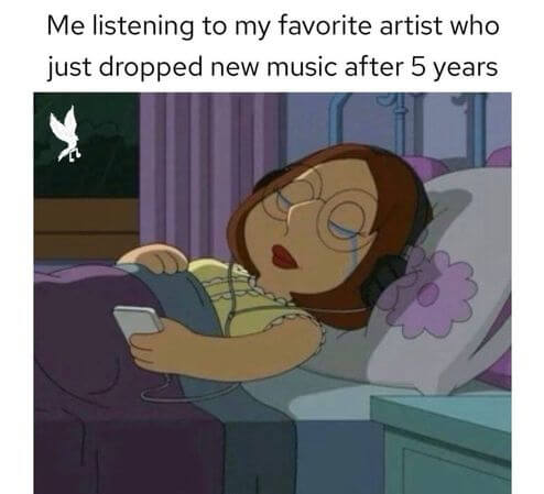 me listening to my favorite artist